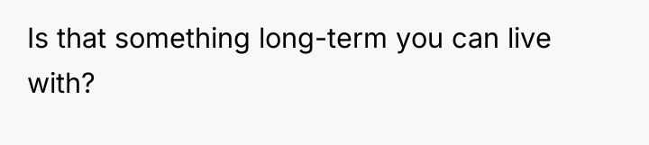 Is that something long-term you can live with?