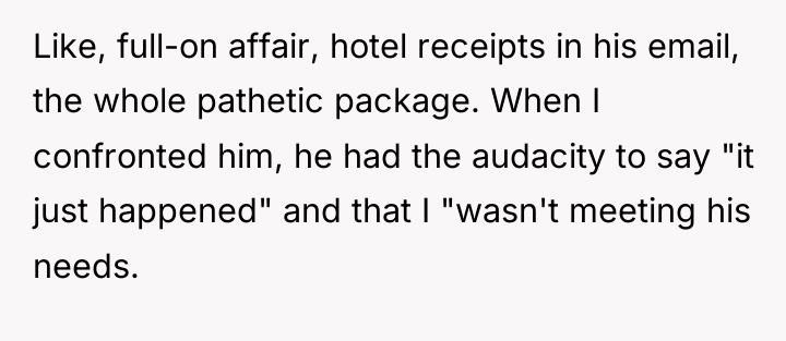 Like, full-on affair, hotel receipts in his email, the whole...