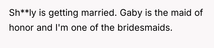Sh**ly is getting married. Gaby is the maid of honor...
