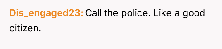 Dis_engaged23 Call the police. Like a good citizen.