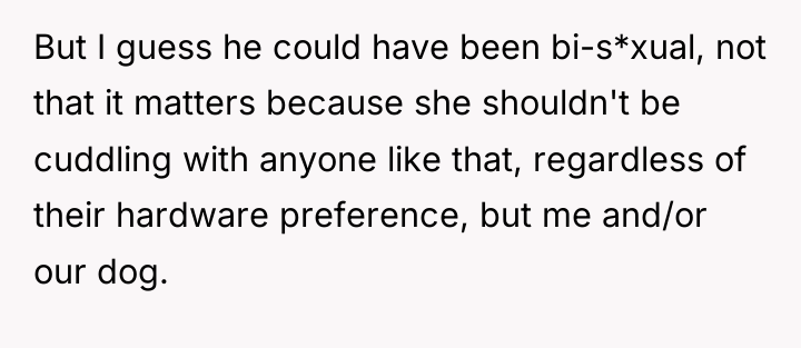 But I guess he could have been bi-s*xual, not that...