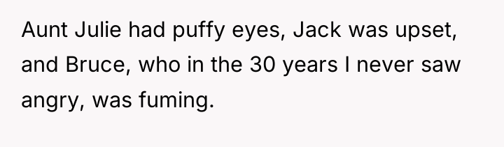 Aunt Julie had puffy eyes, Jack was upset, and Bruce,...