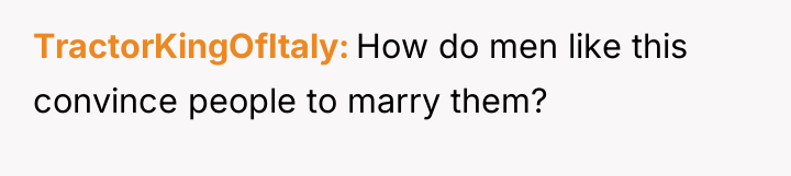 TractorKingOfItaly How do men like this convince people to marry...