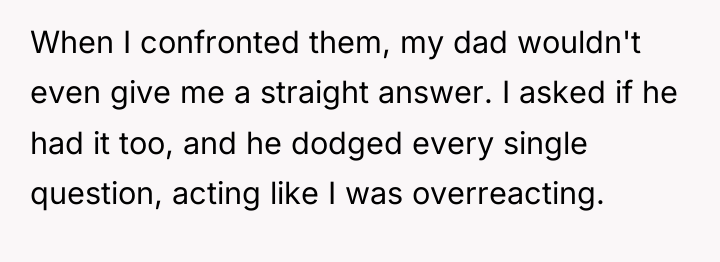 When I confronted them, my dad wouldn't even give me...