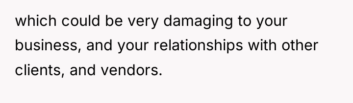 which could be very damaging to your business, and your...