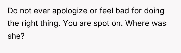 Do not ever apologize or feel bad for doing the...