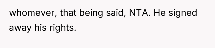 whomever, that being said, NTA. He signed away his rights.