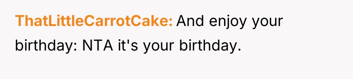 ThatLittleCarrotCake And enjoy your birthday: NTA it's your birthday.