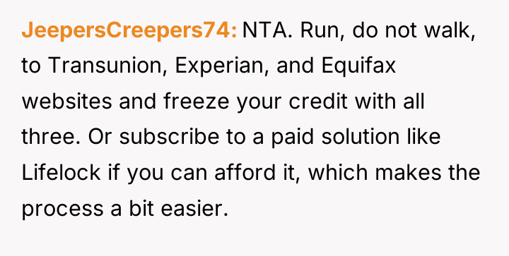 JeepersCreepers74 NTA. Run, do not walk, to Transunion, Experian, and...