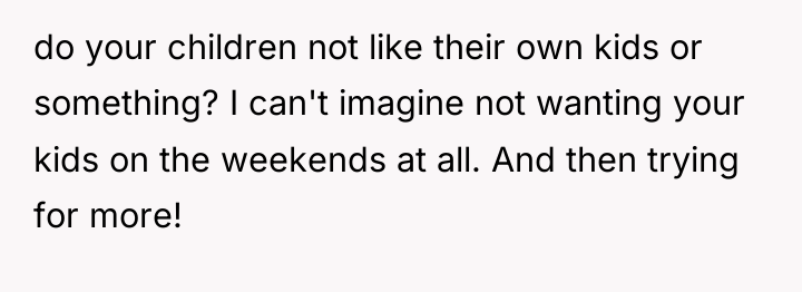 do your children not like their own kids or something?...
