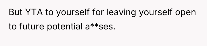 But YTA to yourself for leaving yourself open to future...