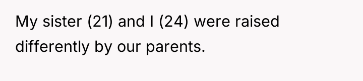 My sister (21) and I (24) were raised differently by...