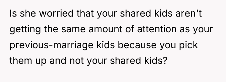 Is she worried that your shared kids aren't getting the...