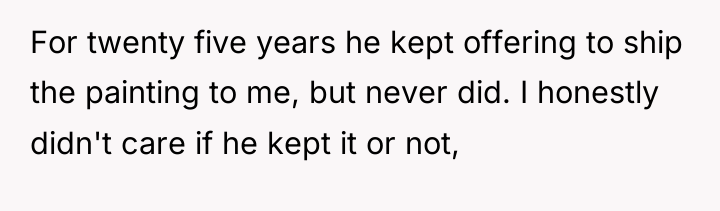 For twenty five years he kept offering to ship the...
