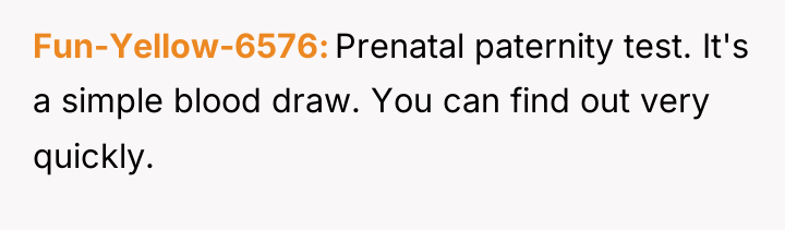 Fun-Yellow-6576 Prenatal paternity test. It's a simple blood draw. You...