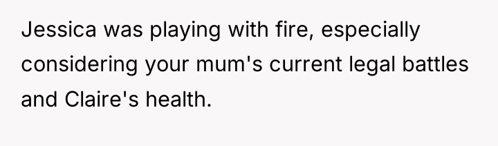 Jessica was playing with fire, especially considering your mum's current...