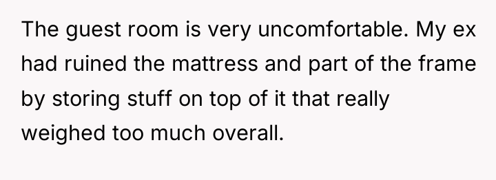 The guest room is very uncomfortable. My ex had ruined...