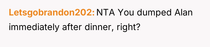 Letsgobrandon202 NTA You dumped Alan immediately after dinner, right?