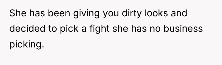 She has been giving you dirty looks and decided to...