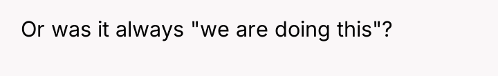 Or was it always "we are doing this"?