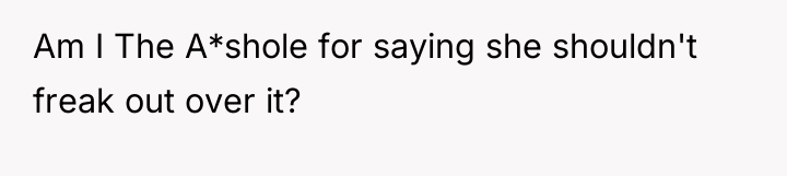 Am I The A*shole for saying she shouldn't freak out...