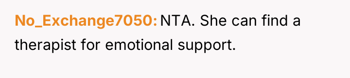 No_Exchange7050 NTA. She can find a therapist for emotional support.