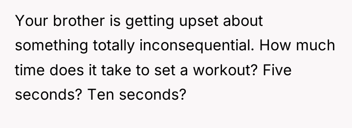 Your brother is getting upset about something totally inconsequential. How...