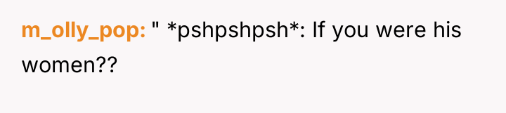 m_olly_pop " *pshpshpsh*: If you were his women??