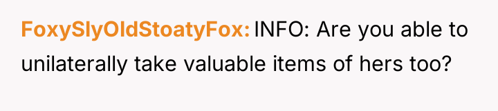 FoxySlyOldStoatyFox INFO: Are you able to unilaterally take valuable items...