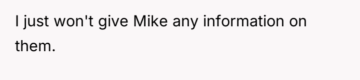 I just won't give Mike any information on them.