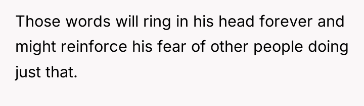Those words will ring in his head forever and might...
