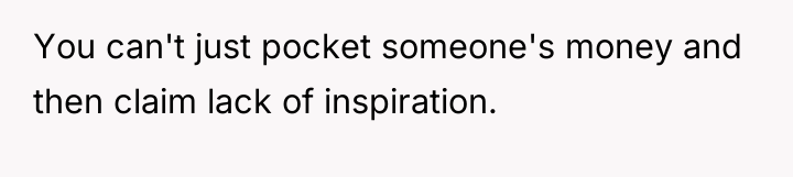 You can't just pocket someone's money and then claim lack...