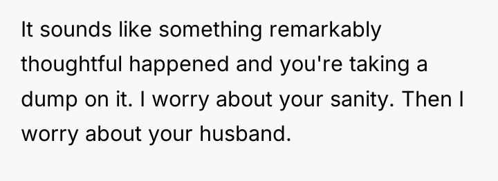 It sounds like something remarkably thoughtful happened and you're taking...