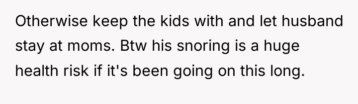 Otherwise keep the kids with and let husband stay at...
