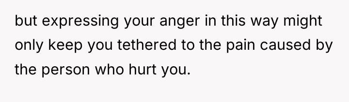 but expressing your anger in this way might only keep...