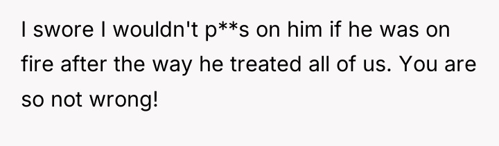 I swore I wouldn't p**s on him if he was...
