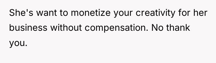 She's want to monetize your creativity for her business without...