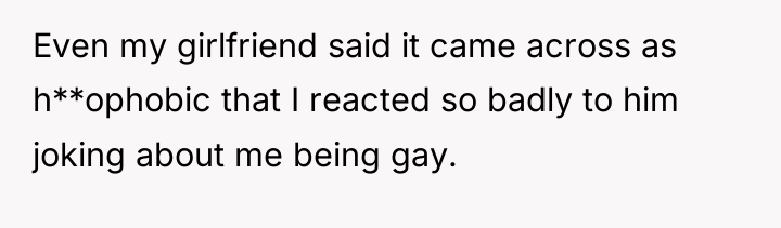 Even my girlfriend said it came across as h**ophobic that...