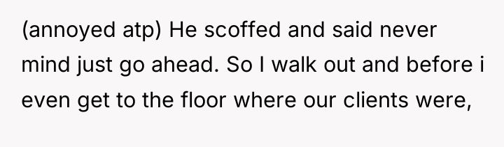 (annoyed atp) He scoffed and said never mind just go...