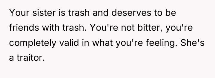 Your sister is trash and deserves to be friends with...