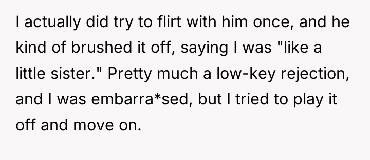 I actually did try to flirt with him once, and...