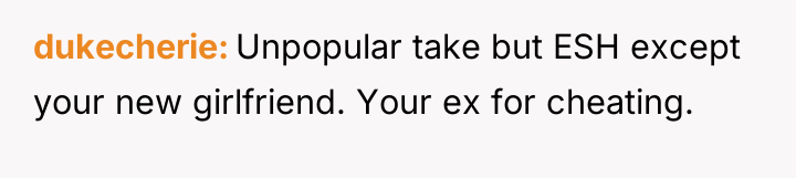 dukecherie Unpopular take but ESH except your new girlfriend. Your...
