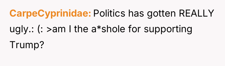 CarpeCyprinidae Politics has gotten REALLY ugly.: (: >am I the...