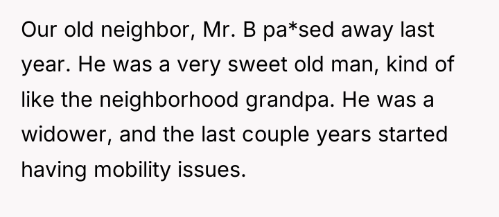 Our old neighbor, Mr. B pa*sed away last year. He...