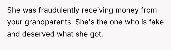 She was fraudulently receiving money from your grandparents. She's the...