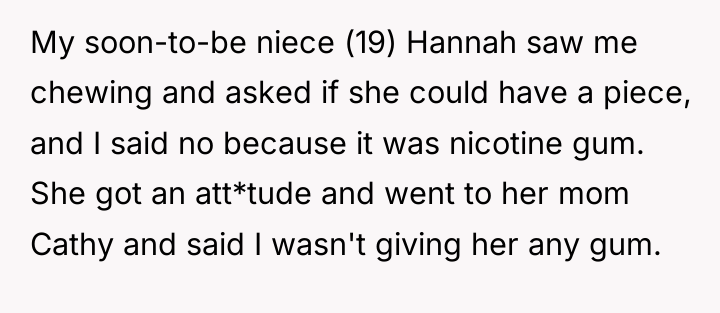 My soon-to-be niece (19) Hannah saw me chewing and asked...
