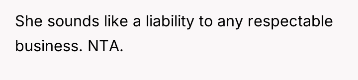 She sounds like a liability to any respectable business. NTA.