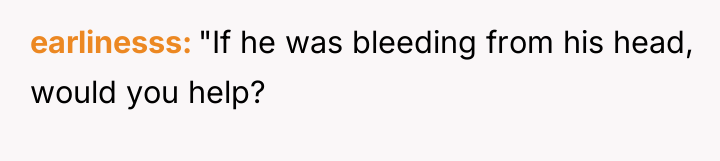 earlinesss "If he was bleeding from his head, would you...