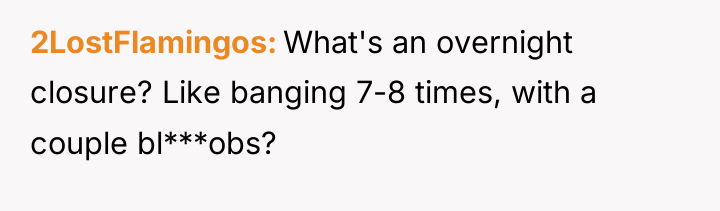 2LostFlamingos What's an overnight closure? Like banging 7-8 times, with...