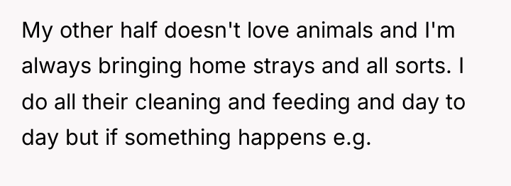 My other half doesn't love animals and I'm always bringing...